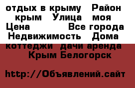 отдых в крыму › Район ­ крым › Улица ­ моя › Цена ­ 1 200 - Все города Недвижимость » Дома, коттеджи, дачи аренда   . Крым,Белогорск